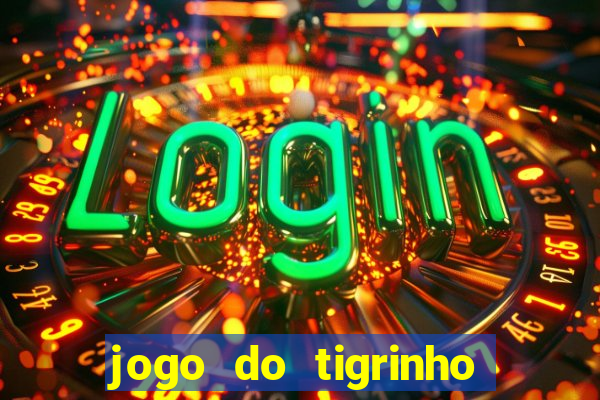 jogo do tigrinho ganha dinheiro de verdade